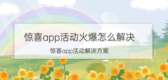 惊喜app活动火爆怎么解决 惊喜app活动解决方案